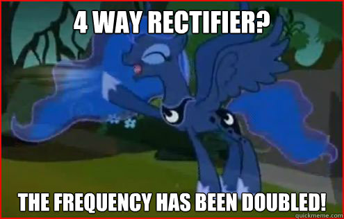 4 way rectifier? The Frequency has been Doubled!   
