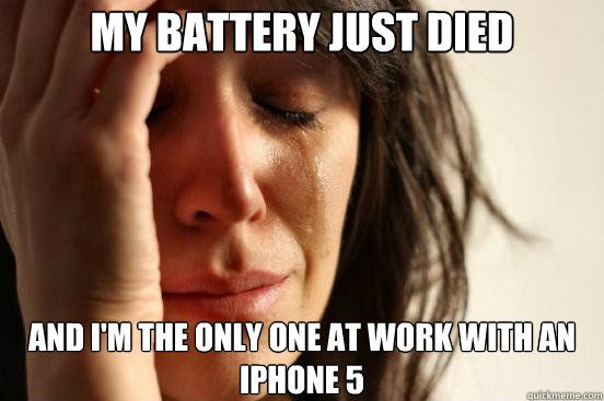 My battery just died and i'm the only one at work with an iphone 5  First World Problems