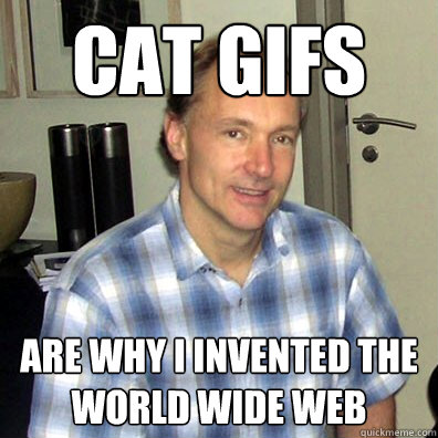 cat gifs are why i invented the world wide web - cat gifs are why i invented the world wide web  Good Guy Tim Berners-Lee