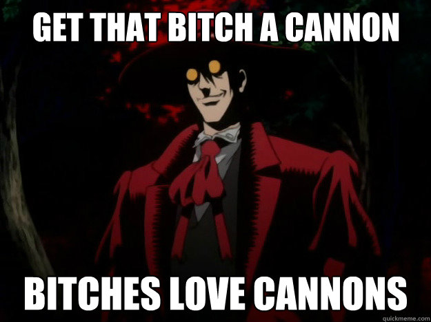 Get That bitch a cannon Bitches Love cannons  