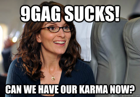 9gag sucks! Can we have our karma now?  