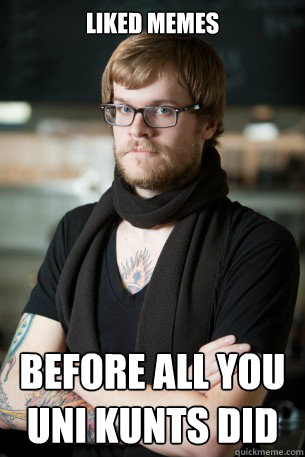 LIKED MEMES BEFORE ALL YOU UNI KUNTS DID  Hipster Barista