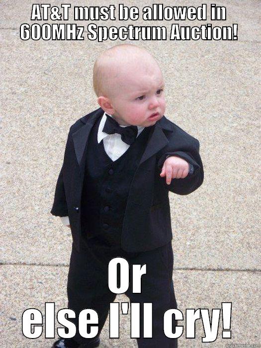 AT&T MUST BE ALLOWED IN 600MHZ SPECTRUM AUCTION! OR ELSE I'LL CRY! Baby Godfather