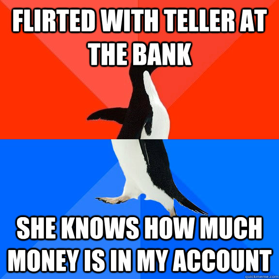 Flirted with teller at the bank She knows how much money is in my account  Socially Awesome Awkward Penguin