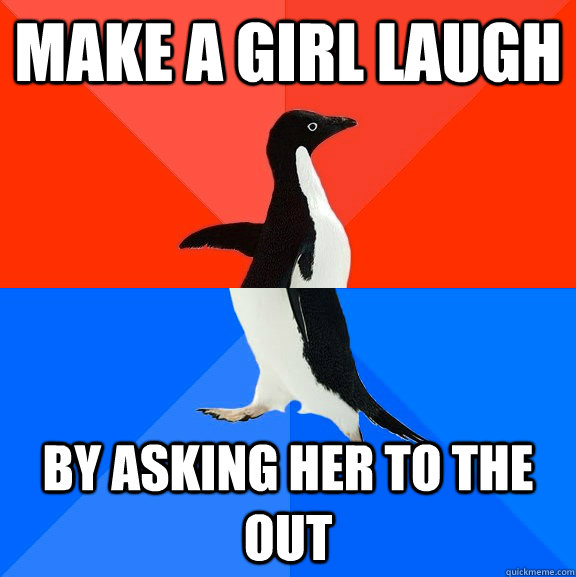 make a girl laugh by asking her to the out  Socially Awesome Awkward Penguin