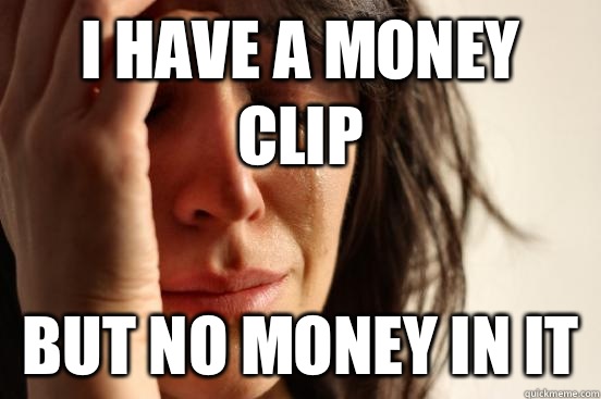 I have a money clip But no money in it  First World Problems