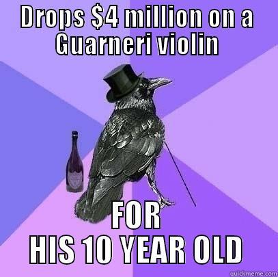 DROPS $4 MILLION ON A GUARNERI VIOLIN FOR HIS 10 YEAR OLD Rich Raven