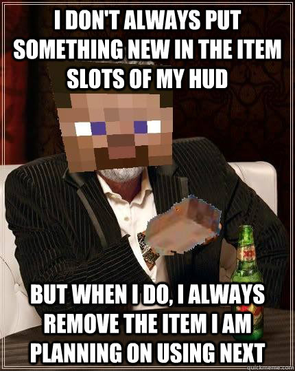 I don't always put something new in the item slots of my HUD But when I do, I always remove the item i am planning on using next - I don't always put something new in the item slots of my HUD But when I do, I always remove the item i am planning on using next  The most interesting guy in Minecraft