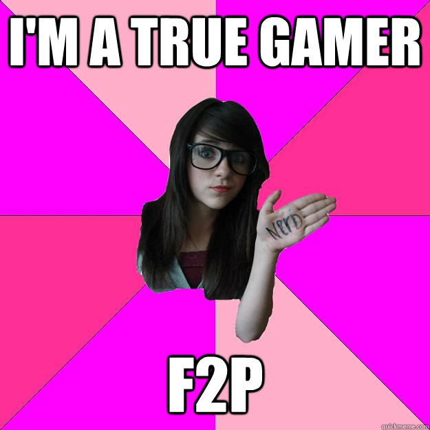 I'm a true gamer f2p  Idiot Nerd Girl