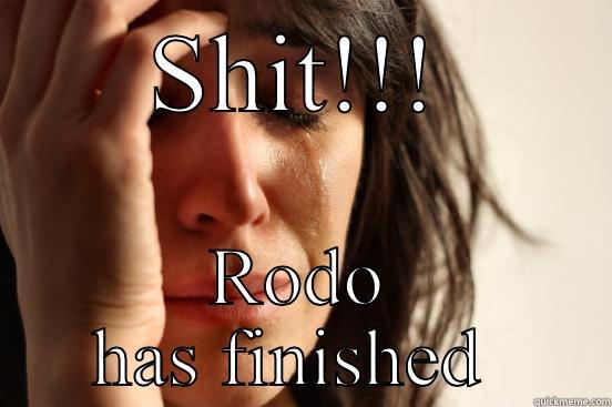 SHIT!!! RODO HAS FINISHED  First World Problems