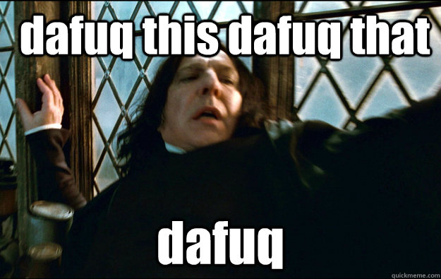  dafuq this dafuq that dafuq  Snape Dafuq