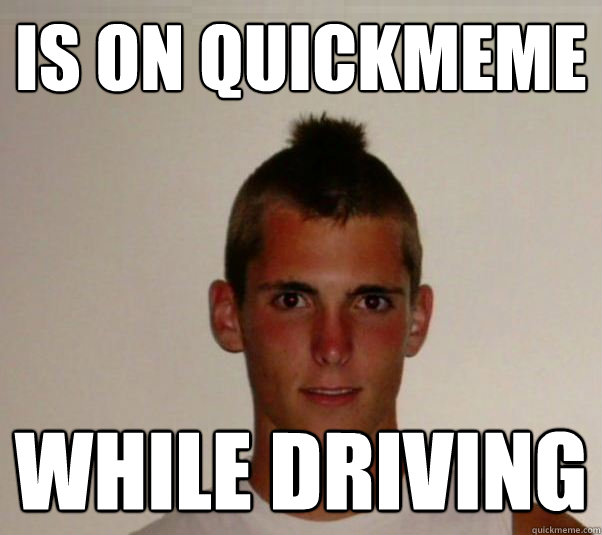 is on quickmeme while driving   