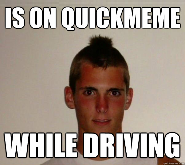 is on quickmeme while driving   