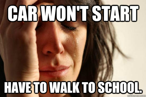 Car won't start Have to walk to school.  First World Problems
