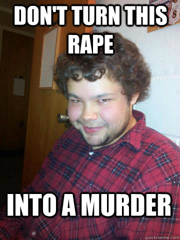 Don't turn this rape into a murder  Creepy Corey the Rapist