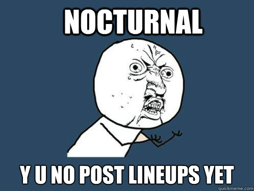 Nocturnal y u no post lineups yet  Y U No