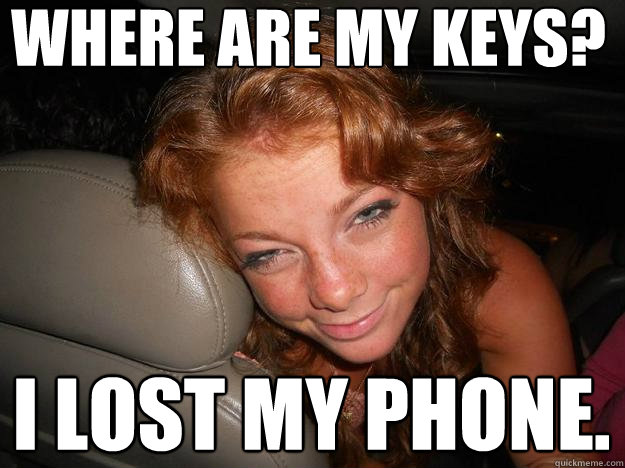 where are my keys? i lost my phone. - where are my keys? i lost my phone.  Drunk Face