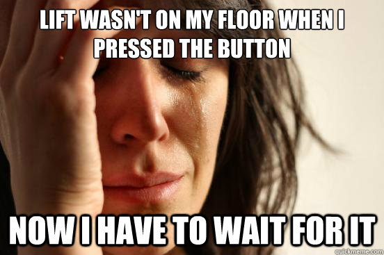 lift wasn't on my floor when i pressed the button now i have to wait for it  First World Problems