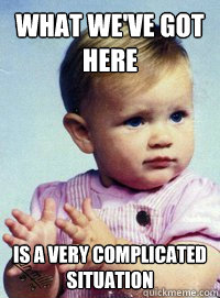 What we've got here is a very complicated situation  Complicated situation