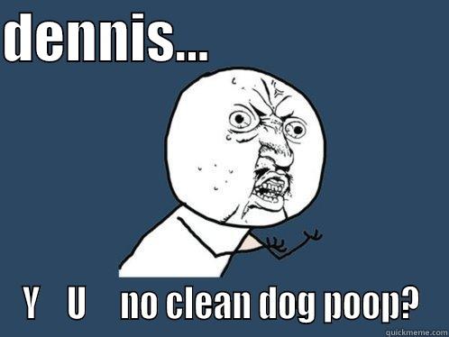 Give it a catchy title. Be creative! - DENNIS...                       Y    U     NO CLEAN DOG POOP? Y U No