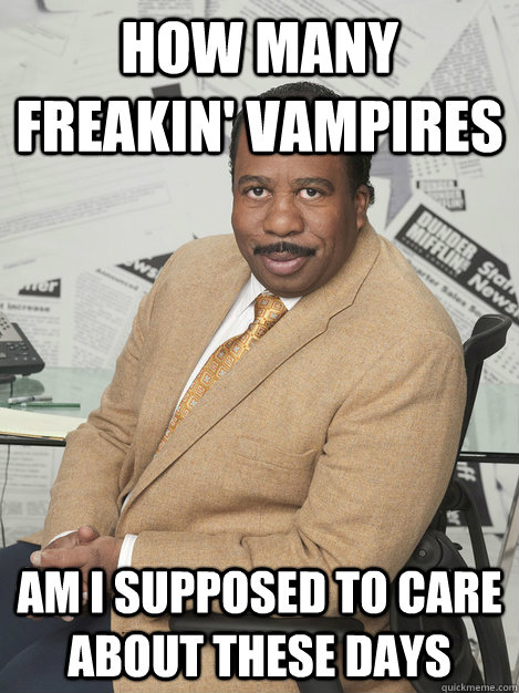 How Many freakin' vampires Am i supposed to care about these days - How Many freakin' vampires Am i supposed to care about these days  Stanley hudson