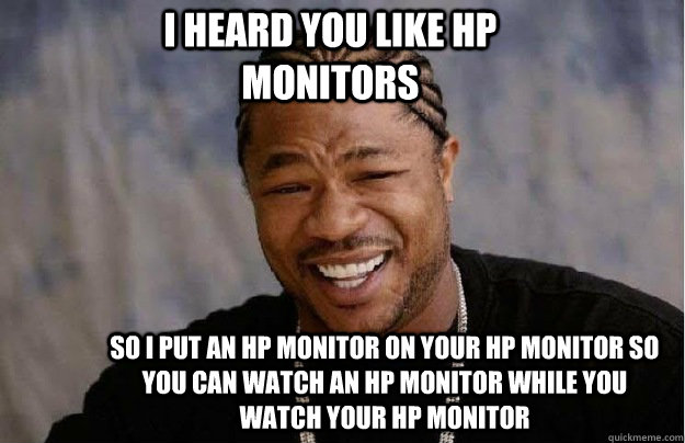 I heard you like HP Monitors So i put an hp monitor on your hp monitor so you can watch an hp monitor while you watch your hp monitor  