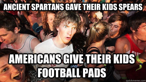 Ancient Spartans gave their kids spears Americans give their kids football pads  Sudden Clarity Clarence