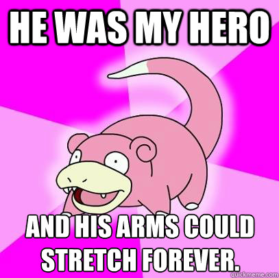 He was my hero and his arms could stretch forever.  Slowpoke