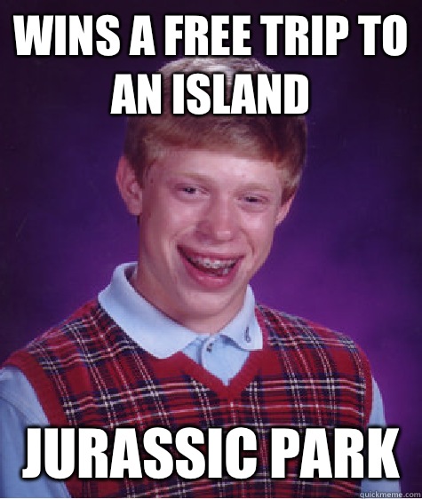 Wins a free trip to an island  Jurassic park   Bad Luck Brian