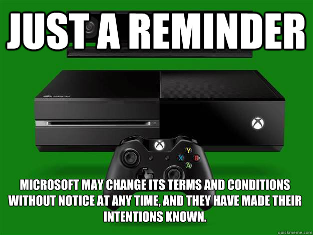 Just a reminder Microsoft may change its terms and conditions without notice at any time, and they have made their intentions known. - Just a reminder Microsoft may change its terms and conditions without notice at any time, and they have made their intentions known.  Microsoft