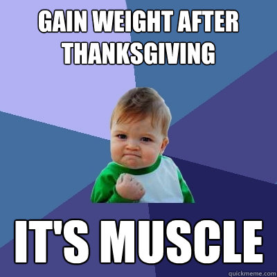 gain weight after thanksgiving it's muscle  Success Kid