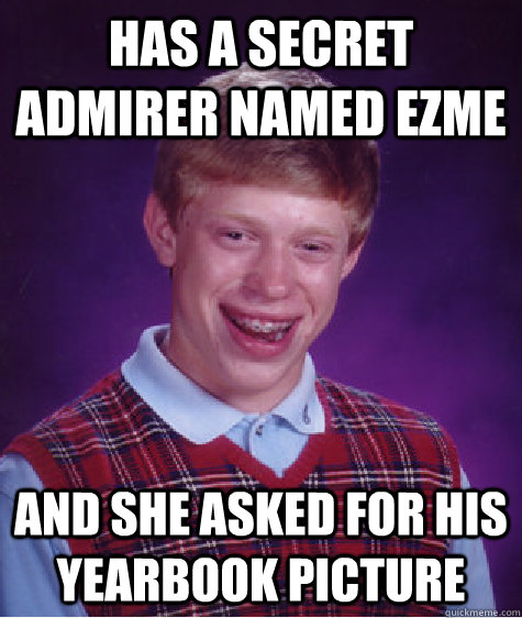 Has a secret admirer named ezme and she asked for his yearbook picture  Bad Luck Brian