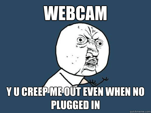 Webcam Y U Creep me out even when no plugged in  Y U No