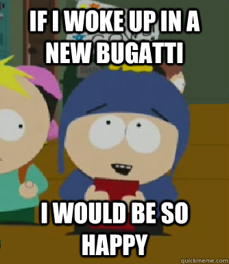 If I woke up in a new Bugatti I would be so happy - If I woke up in a new Bugatti I would be so happy  Craig - I would be so happy