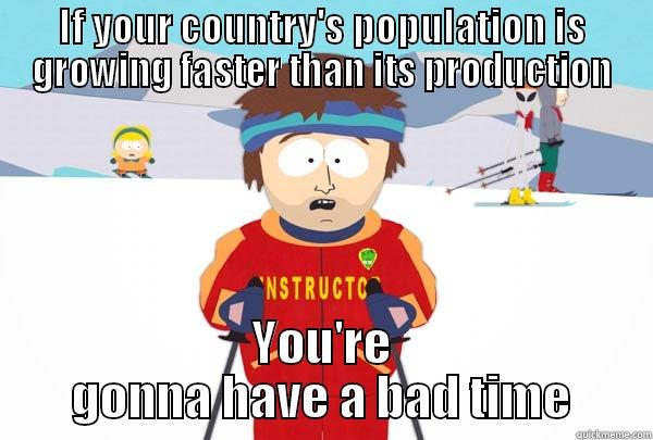 IF YOUR COUNTRY'S POPULATION IS GROWING FASTER THAN ITS PRODUCTION YOU'RE GONNA HAVE A BAD TIME Super Cool Ski Instructor