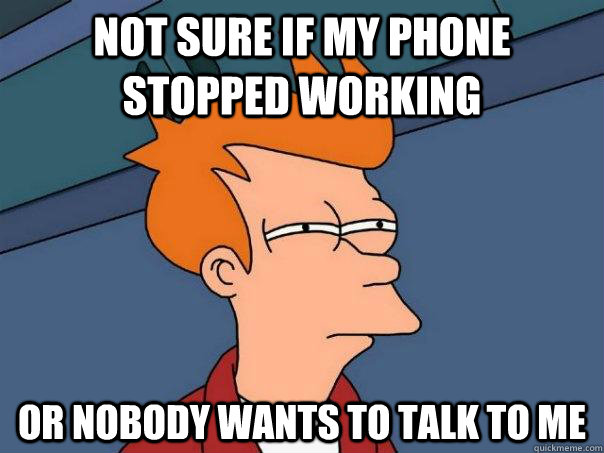 Not sure if my phone stopped working Or nobody wants to talk to me  Futurama Fry