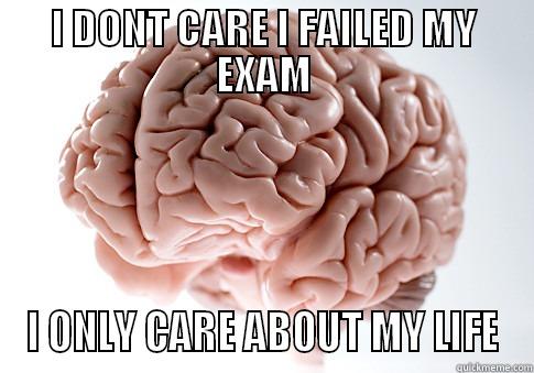I DONT CARE I FAILED MY EXAM I ONLY CARE ABOUT MY LIFE Scumbag Brain