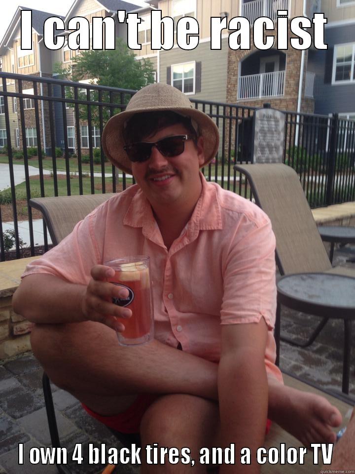 I CAN'T BE RACIST I OWN 4 BLACK TIRES, AND A COLOR TV Misc