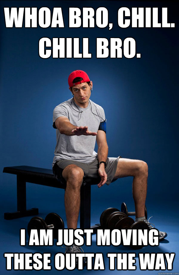 WHOA BRO, CHILL.
CHILL BRO. I AM JUST MOVING THESE OUTTA THE WAY  Paul Ryan at the Gym