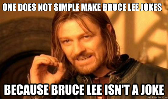 one does not simple make Bruce Lee jokes because bruce lee isn't a joke - one does not simple make Bruce Lee jokes because bruce lee isn't a joke  Boromir