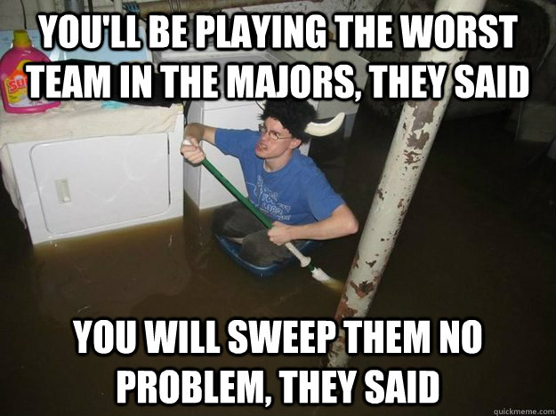 you'll be playing the worst team in the majors, they said you will sweep them no problem, they said - you'll be playing the worst team in the majors, they said you will sweep them no problem, they said  Laundry Room Viking