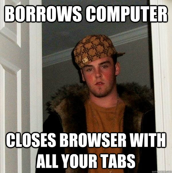 Borrows computer closes browser with all your tabs  Scumbag Steve