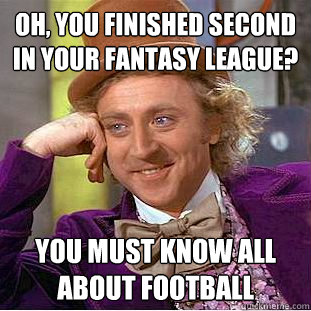 Oh, you finished second in your fantasy league? You must know all about football  Psychotic Willy Wonka