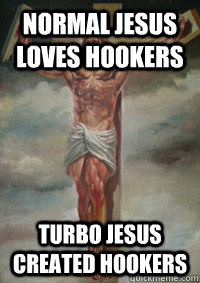 Normal Jesus loves hookers Turbo Jesus created hookers  Turbo Jesus