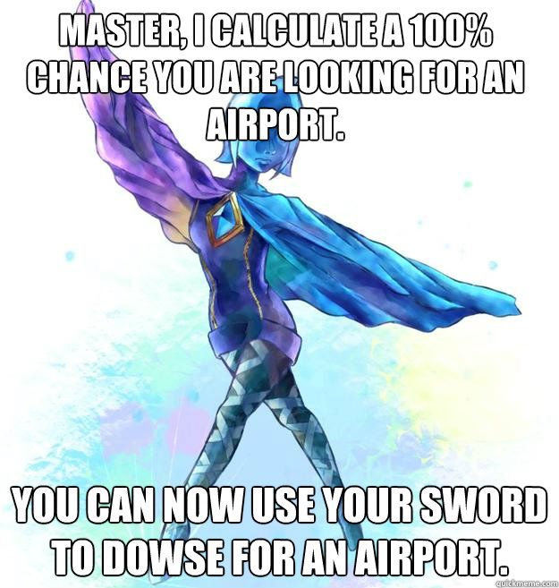 Master, I calculate a 100% chance you are looking for an airport. You can now use your sword to dowse for an airport. - Master, I calculate a 100% chance you are looking for an airport. You can now use your sword to dowse for an airport.  Annoying Fi