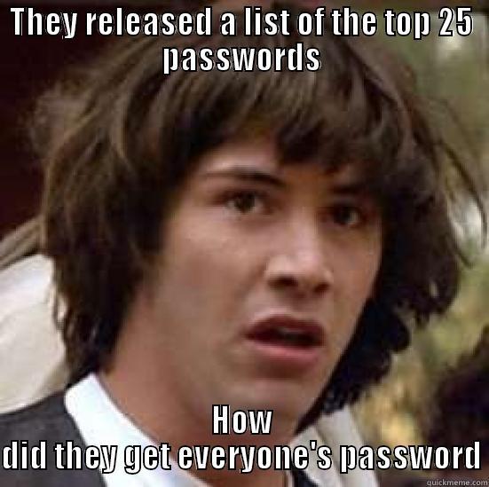 THEY RELEASED A LIST OF THE TOP 25 PASSWORDS HOW DID THEY GET EVERYONE'S PASSWORD conspiracy keanu