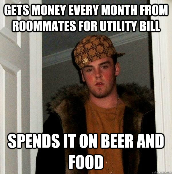 Gets money every month from roommates for utility bill spends it on beer and food  Scumbag Steve