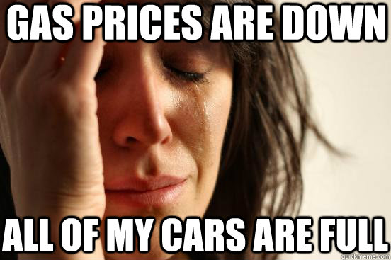 gas prices are down All of my cars are full  First World Problems