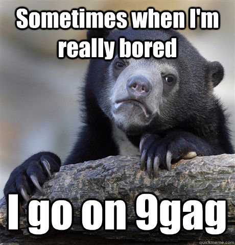 Sometimes when I'm really bored I go on 9gag  Confession Bear
