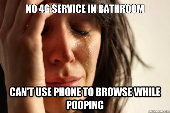 no 4g service in bathroom can't use phone to browse while pooping  First World Problems